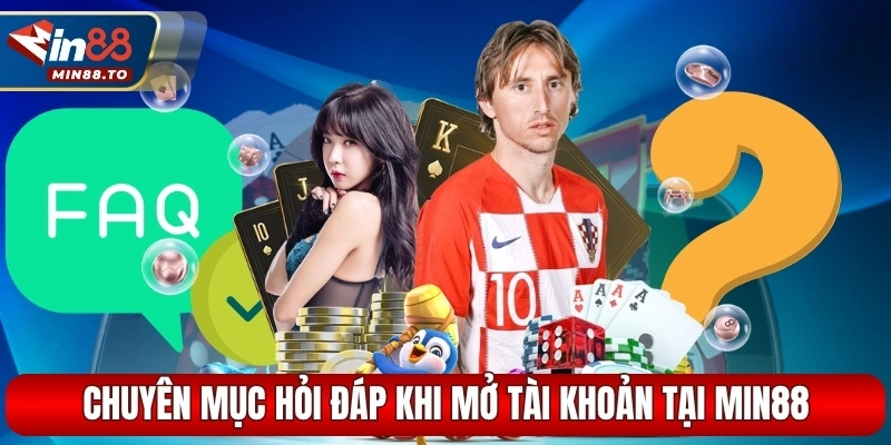 Chuyên mục hỏi đáp khi mở tài khoản tại MIN88