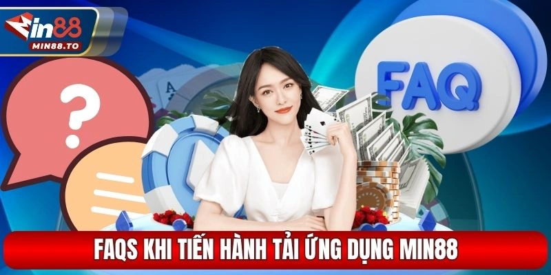 FAQS khi tiến hành tải ứng dụng Min88