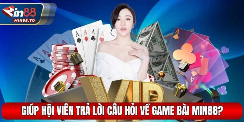 Giúp hội viên trả lời câu hỏi về game bài Min88