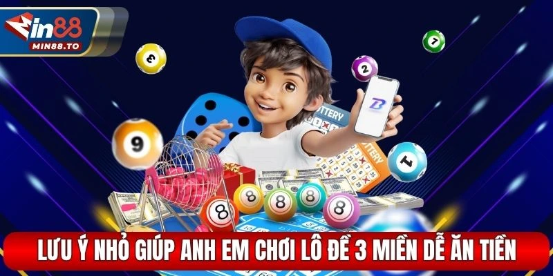 Lưu ý nhỏ giúp anh em chơi lô đề 3 miền dễ ăn tiền