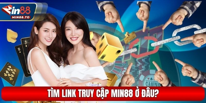 Tìm link truy cập Min88 ở đâu?