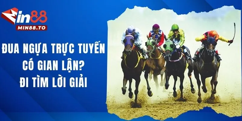 Đua ngựa trực tuyến có gian lận - Cùng tìm kiếm câu trả lời