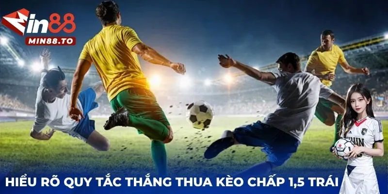 Hiểu rõ quy tắc thắng thua kèo chấp 1.5 trái