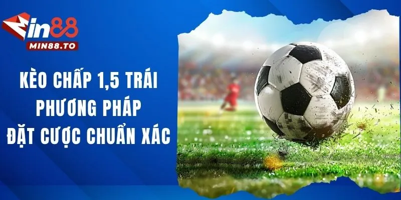 Kèo chấp 1.5 trái - Phương pháp đặt cược chuẩn xác