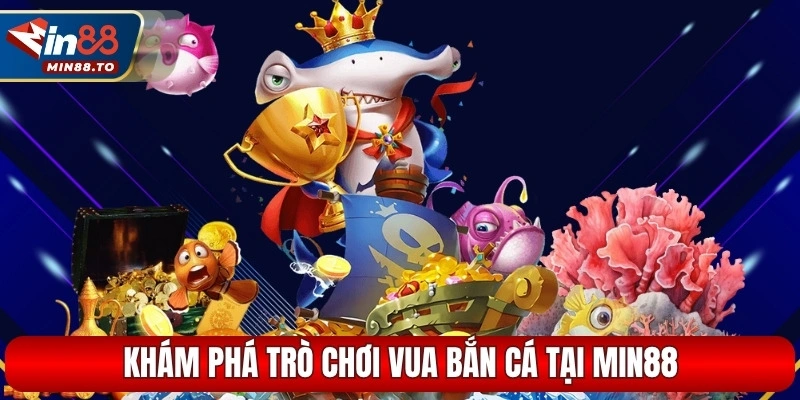 Khám phá trò chơi vua bắn cá tại MIN88